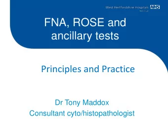 FNA, ROSE and  ancillary tests  Principles and Practice  Dr Tony Maddox  Consultant