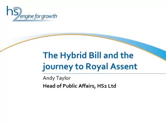 The Hybrid Bill and the  journey to Royal Assent  Andy Taylor  Head of Public Affairs, HS2 Ltd HS2