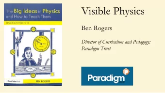 Visible Physics  Ben Rogers  Director of Curriculum and Pedagogy:  Paradigm Trust  Visible Physics