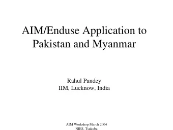 AIM/Enduse Application to  Pakistan and Myanmar  Rahul Pandey  IIM, Lucknow, India  AIM Workshop