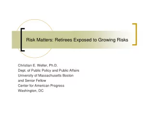 Risk Matters: Retirees Exposed to Growing Risks  Christian E. Weller, Ph.D.  Dept. of Public Policy
