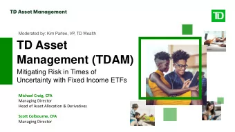 Management (TDAM)  Mitigating Risk in Times of  Uncertainty with Fixed Income ETFs  Michael Craig,