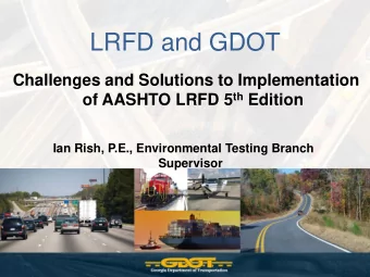 LRFD and GDOT  Challenges and Solutions to Implementation of AASHTO LRFD 5 th Edition  Ian Rish,