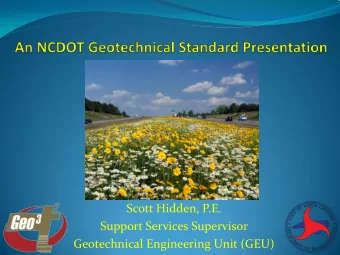 Scott Hidden, P.E.  Support Services Supervisor  Geotechnical Engineering Unit (GEU) o It is a