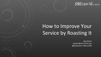 How to Improve Your  Service by Roasting It  Jake Welch  jawelch@microsoft.com  @jaketwelch /