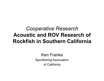 Cooperative Research  Acoustic and ROV Research of  Rockfish in Southern California  Ken Franke