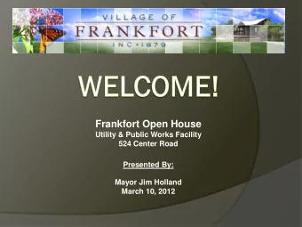 Frankfort Open House  Utility &amp; Public Works Facility  524 Center Road  Presented By:  Mayor
