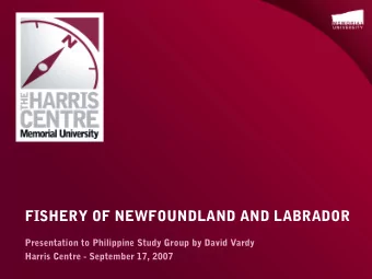 FISHERY OF NEWFOUNDLAND AND LABRADOR  Presentation to Philippine Study Group by David Vardy  Harris