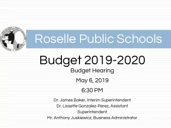 Roselle Public Schools  Budget 2019-2020  Budget Hearing  May 6, 2019  6:30 PM  Dr. James Baker,