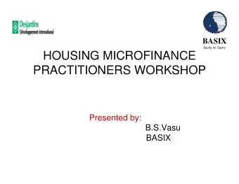 HOUSING MICROFINANCE  PRACTITIONERS WORKSHOP  Presented by:  B.S.Vasu  BASIX  Why one should have