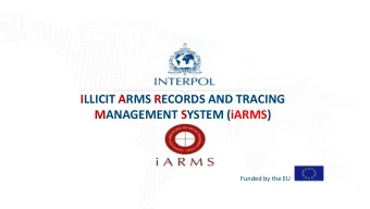ILLICIT ARMS RECORDS AND TRACING  MANAGEMENT SYSTEM (iARMS)  Funded by the EU  INTERPOL For