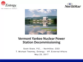 Vermont Yankee Nuclear Power  Station Decommissioning  Scott State, P.E., - NorthStar, CEO  T.