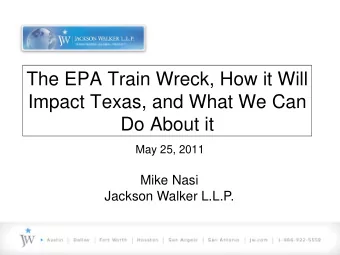 The EPA Train Wreck, How it Will  Impact Texas, and What We Can  Do About it  May 25, 2011  Mike