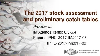 The 2017 stock assessment  and preliminary catch tables  Preview of:  IM Agenda items: 6.3-6.4