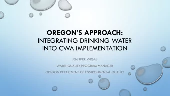 OREGONS APPROACH:  INTEGRATING DRINKING WATER  INTO CWA IMPLEMENTATION  JENNIFER WIGAL  WATER