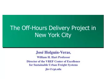 The Off-Hours Delivery Project in  New York City Jos Holgun-Veras ,  William H. Hart Professor