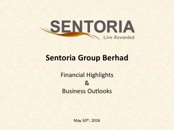 Sentoria Group Berhad  Financial Highlights  &amp;  Business Outlooks May 30 th , 2016  Sentoria
