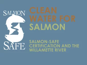 CLEAN  WATER FOR  SALMON  SALMON-SAFE  CERTIFICATION AND THE  WILLAMETTE RIVER  SALMON-SAFE
