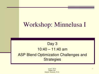 Workshop: Minnelusa I  Day 3  10:40  11:40 am  ASP Blend Optimization Challenges and  Strategies