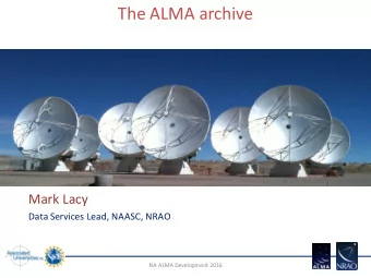 The ALMA archive  Mark Lacy  Data Services Lead, NAASC, NRAO  NA ALMA Development 2016  Motivation
