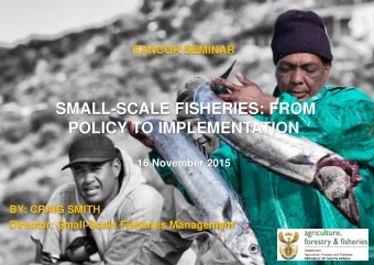 SMALL-SCALE FISHERIES: FROM  POLICY TO IMPLEMENTATION 16 November 2015  BY: CRAIG SMITH  Director: