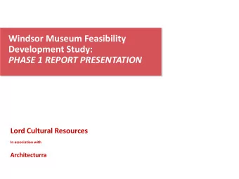 Windsor Museum Feasibility  Development Study:  PHASE 1 REPORT PRESENTATION  Lord Cultural
