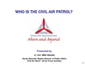 WHO  O IS  IS THE  E CIV  IVIL  IL A  AIR  IR P  PATROL?  Presented by  Lt. Col. Mike Daniels