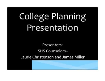 College Planning Presentation Presenters: SHS Counselors-- Laurie Christenson and James Miller