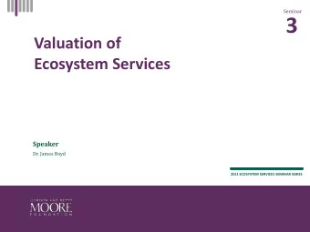 3  Valuation of  Ecosystem Services  Speaker  Dr. James Boyd  2011 ECOSYSTEM SERVICES SEMINAR