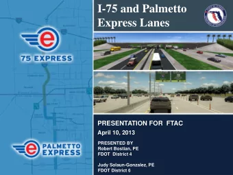I-75 and Palmetto  Express Lanes  PRESENTATION FOR  FTAC  April 10, 2013  PRESENTED BY  Robert