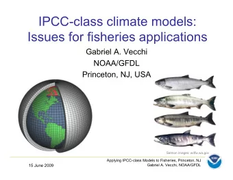 IPCC-class climate models:  Issues for fisheries applications  Gabriel A. Vecchi  NOAA/GFDL