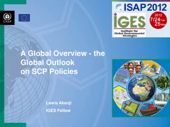A Global Overview - the  Global Outlook  on SCP Policies  Lewis Akenji  IGES Fellow  An