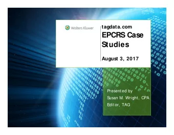 EPCRS Case  Studies  August 3, 2017  Presented by  S  usan M. Wright, CPA  Editor, TAG  Correction