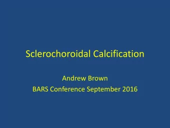 Sclerochoroidal Calcification  Andrew Brown  BARS Conference September 2016  Case Presentation