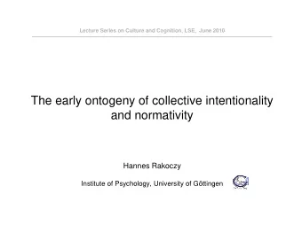The early ontogeny of collective intentionality  and normativity  Hannes Rakoczy  Institute of