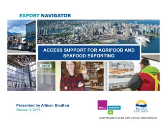 ACCESS SUPPORT FOR AGRIFOOD AND  SEAFOOD EXPORTING  Presented by Allison Boulton  October 3, 2018