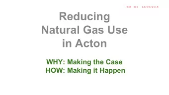 Reducing  Natural Gas Use  in Acton  WHY: Making the Case  HOW: Making it Happen  WHY:  Making  the