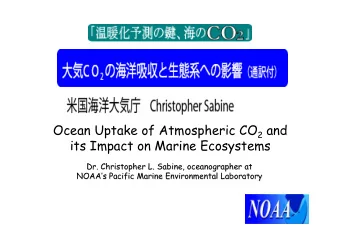 Ocean Uptake of Atmospheric CO 2 and  its Impact on Marine Ecosystems  Dr. Christopher L. Sabine,
