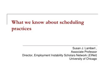 What we know about scheduling  practices  Susan J. Lambert ,  Associate Professor Director,