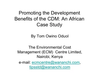 Promoting the Development  Benefits of the CDM: An African  Case Study  By Tom Owino Oduol  The