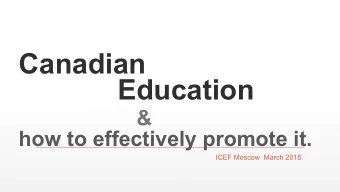Canadian  Education  &amp;  how to effectively promote it.  ICEF Moscow  March 2018  Peter