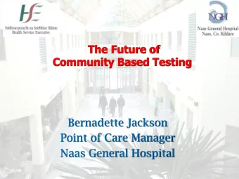 The Future of  Community Based Testing  Bernadette Jackson  Point of Care Manager  Naas General