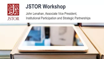 JSTOR Workshop  John Lenahan, Associate Vice President,  Institutional Participation and Strategic