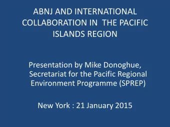 ABNJ AND INTERNATIONAL  COLLABORATION IN  THE PACIFIC  ISLANDS REGION  Presentation by Mike