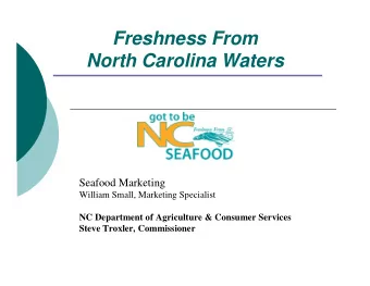 Freshness From  North Carolina Waters  Seafood Marketing  William Small, Marketing Specialist  NC