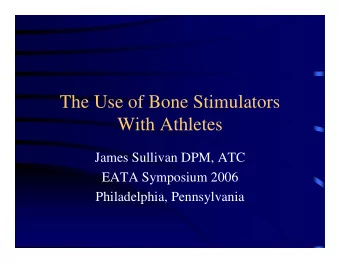 The Use of Bone Stimulators  With Athletes  James Sullivan DPM, ATC  EATA Symposium 2006