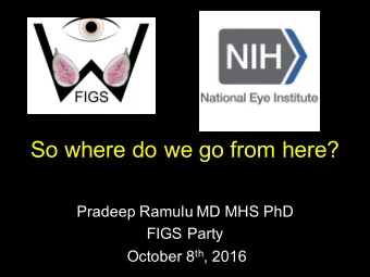 So where do we go from here?  Pradeep Ramulu MD MHS PhD  FIGS Party October 8 th , 2016  We now