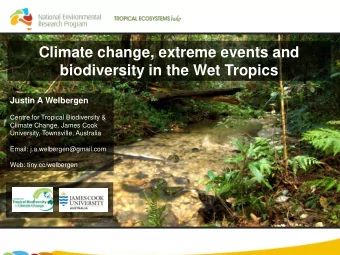 Climate change, extreme events and biodiversity in the Wet Tropics  Justin A Welbergen  Centre for