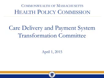 H EALTH P OLICY C OMMISSION  Care Delivery and Payment System  Transformation Committee  April 1,