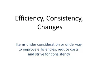 Efficiency, Consistency,  Changes  Items under consideration or underway  to improve efficiencies,